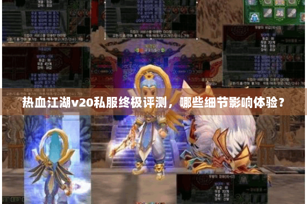 热血江湖v20私服终极评测,哪些细节影响体验? 热血江湖v20私服终极评测,哪些细节影响体验?