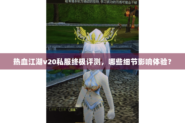 热血江湖v20私服终极评测,哪些细节影响体验? 热血江湖v20私服终极评测,哪些细节影响体验?