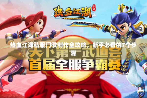 热血江湖私服门徽制作全攻略，新手必看的7个步骤