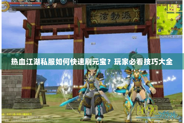 热血江湖私服如何快速刷元宝？玩家必看技巧大全