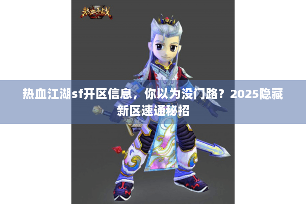热血江湖sf开区信息，你以为没门路？2025隐藏新区速通秘招