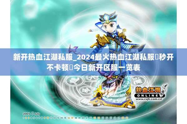 新开热血江湖私服_2024最火热血江湖私服▶秒开不卡顿◀今日新开区服一览表 新开热血江湖私服_2024最火热血江湖私服▶秒开不卡顿◀今日新开区服一览表