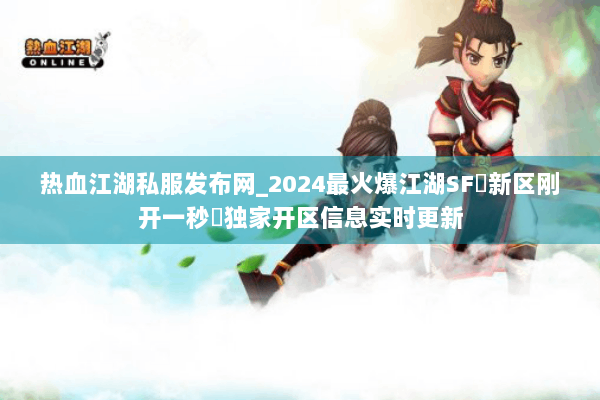 热血江湖私服发布网_2024最火爆江湖SF▷新区刚开一秒◁独家开区信息实时更新