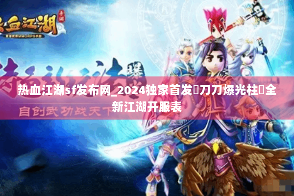 热血江湖sf发布网_2024独家首发▷刀刀爆光柱◁全新江湖开服表 热血江湖sf发布网_2024独家首发▷刀刀爆光柱◁全新江湖开服表