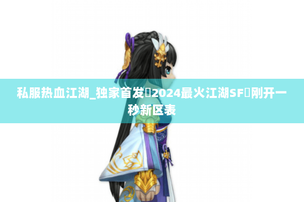 私服热血江湖_独家首发▷2024最火江湖SF◁刚开一秒新区表 私服热血江湖_独家首发▷2024最火江湖SF◁刚开一秒新区表