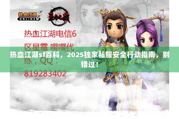 热血江湖sf百科，2025独家私服安全行动指南，别错过！