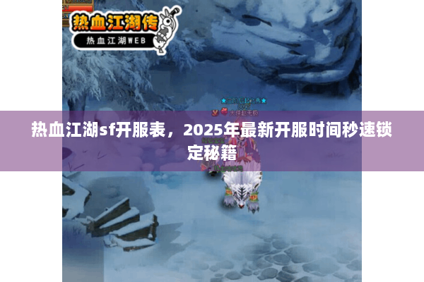 热血江湖sf开服表,2025年最新开服时间秒速锁定秘籍 热血江湖sf开服表,2025年最新开服时间秒速锁定秘籍