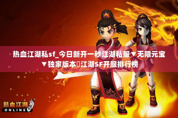 热血江湖私sf_今日新开一秒江湖私服▼无限元宝▼独家版本◁江湖SF开服排行榜 热血江湖私sf_今日新开一秒江湖私服▼无限元宝▼独家版本◁江湖SF开服排行榜