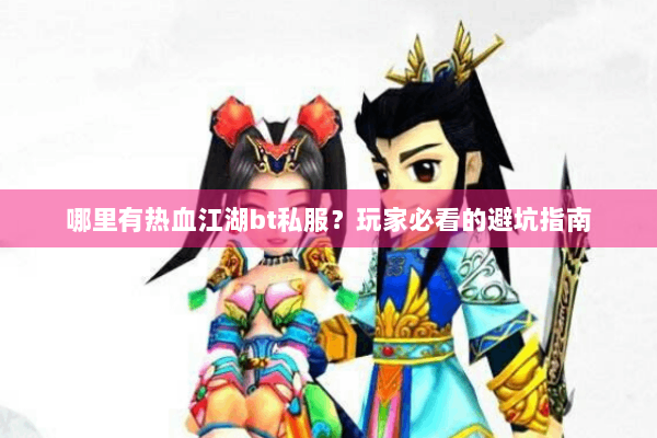 哪里有热血江湖bt私服?玩家必看的避坑指南 哪里有热血江湖bt私服?玩家必看的避坑指南