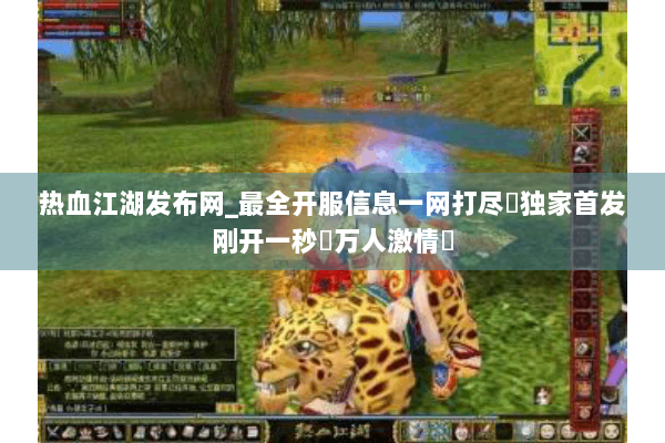 热血江湖发布网_最全开服信息一网打尽✓独家首发刚开一秒▷万人激情◁