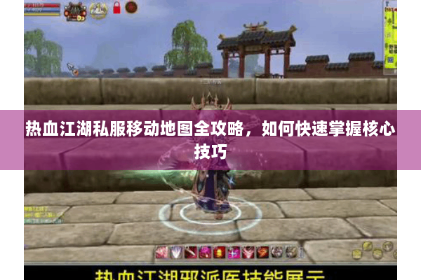 热血江湖私服移动地图全攻略，如何快速掌握核心技巧