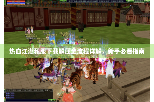 热血江湖私服下载解压全流程详解，新手必看指南