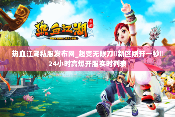 热血江湖私服发布网_超变无限刀▷新区刚开一秒◁24小时高爆开服实时列表