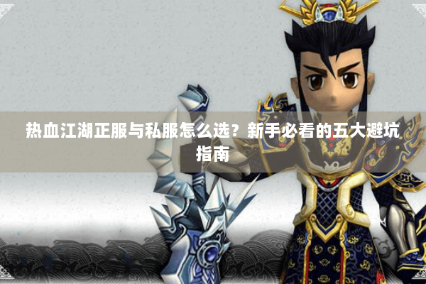 热血江湖正服与私服怎么选?新手必看的五大避坑指南 热血江湖正服与私服怎么选?新手必看的五大避坑指南
