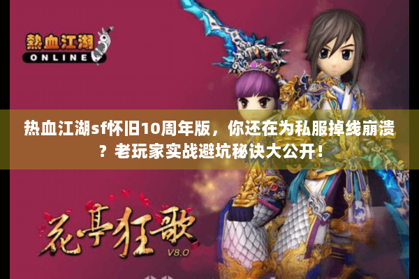热血江湖sf怀旧10周年版，你还在为私服掉线崩溃？老玩家实战避坑秘诀大公开！