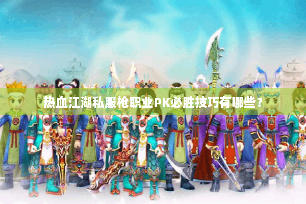 热血江湖私服枪职业PK必胜技巧有哪些? 热血江湖私服枪职业PK必胜技巧有哪些?