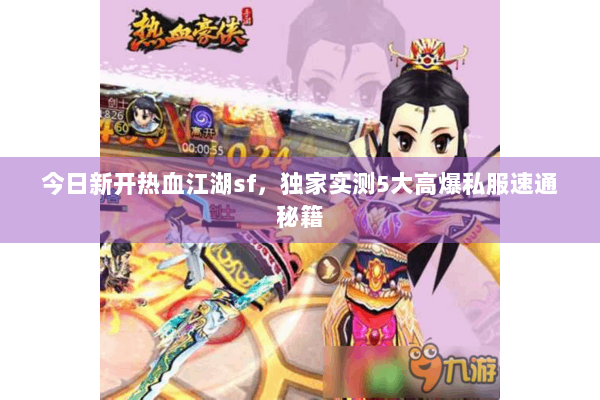 今日新开热血江湖sf，独家实测5大高爆私服速通秘籍