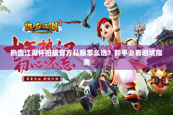 热血江湖怀旧版官方私服怎么选?新手必看避坑指南 热血江湖怀旧版官方私服怎么选?新手必看避坑指南