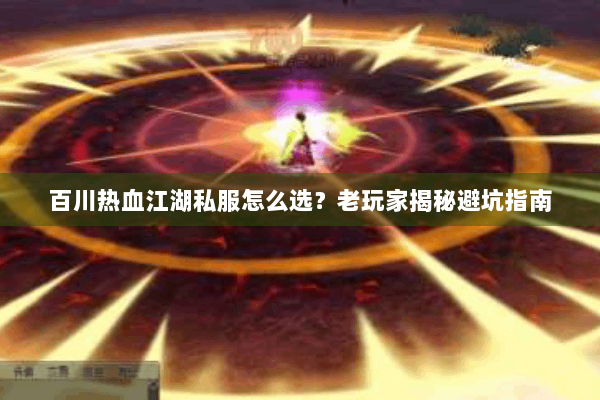 百川热血江湖私服怎么选？老玩家揭秘避坑指南