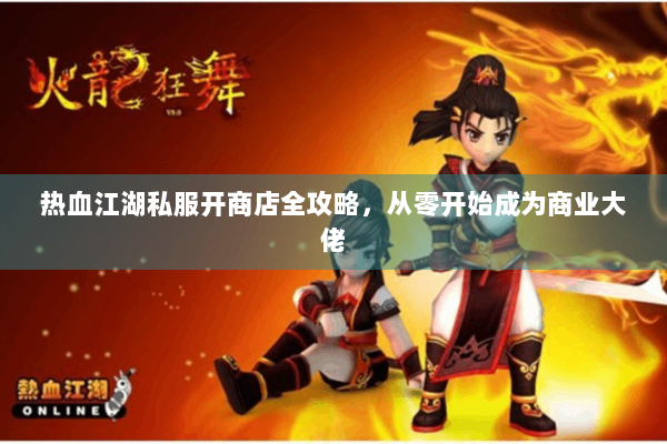 热血江湖私服开商店全攻略，从零开始成为商业大佬