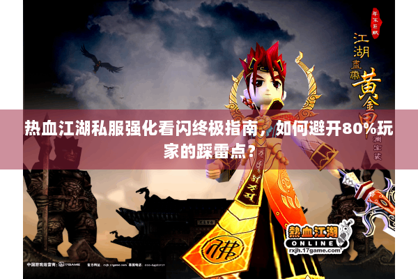 热血江湖私服强化看闪终极指南，如何避开80%玩家的踩雷点？