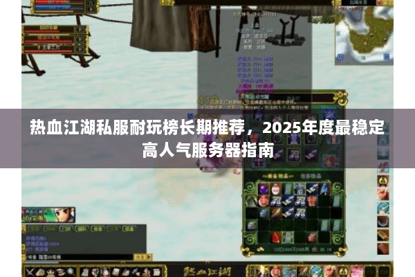 热血江湖私服耐玩榜长期推荐,2025年度最稳定高人气服务器指南 热血江湖私服耐玩榜长期推荐,2025年度最稳定高人气服务器指南