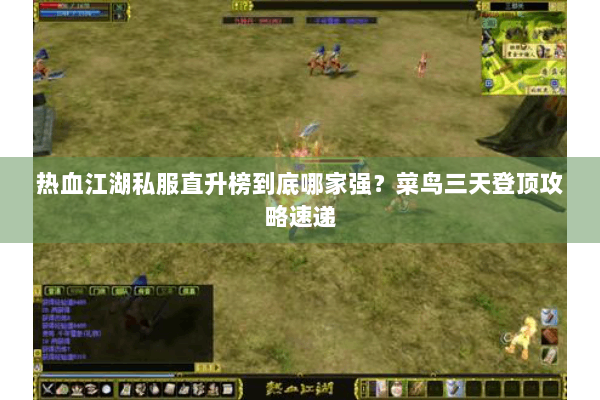 热血江湖私服直升榜到底哪家强?菜鸟三天登顶攻略速递 热血江湖私服直升榜到底哪家强?菜鸟三天登顶攻略速递