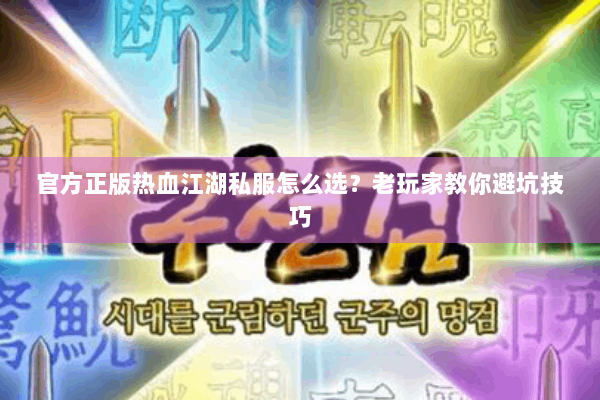 官方正版热血江湖私服怎么选？老玩家教你避坑技巧