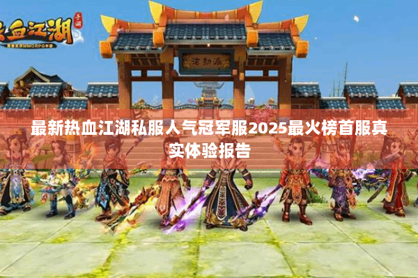 最新热血江湖私服人气冠军服2025最火榜首服真实体验报告 最新热血江湖私服人气冠军服2025最火榜首服真实体验报告