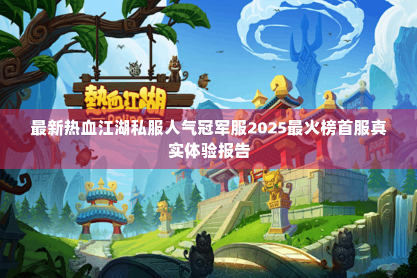 最新热血江湖私服人气冠军服2025最火榜首服真实体验报告 最新热血江湖私服人气冠军服2025最火榜首服真实体验报告