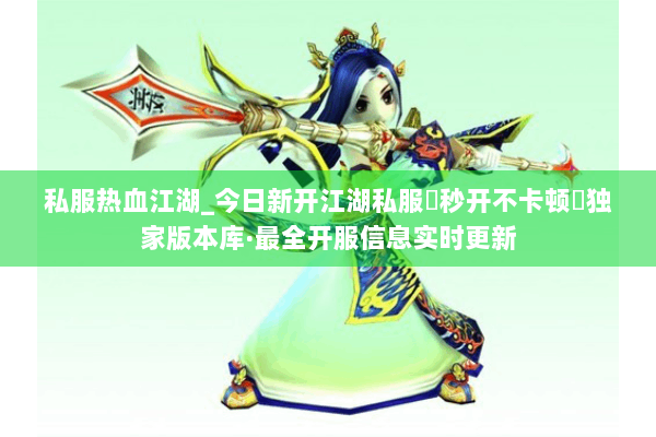 私服热血江湖_今日新开江湖私服▶秒开不卡顿◀独家版本库·最全开服信息实时更新