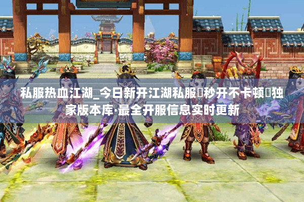 私服热血江湖_今日新开江湖私服▶秒开不卡顿◀独家版本库·最全开服信息实时更新