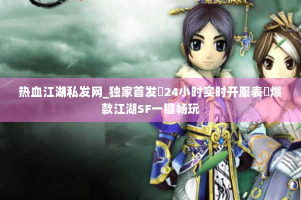 热血江湖私发网_独家首发▷24小时实时开服表◁爆款江湖SF一键畅玩