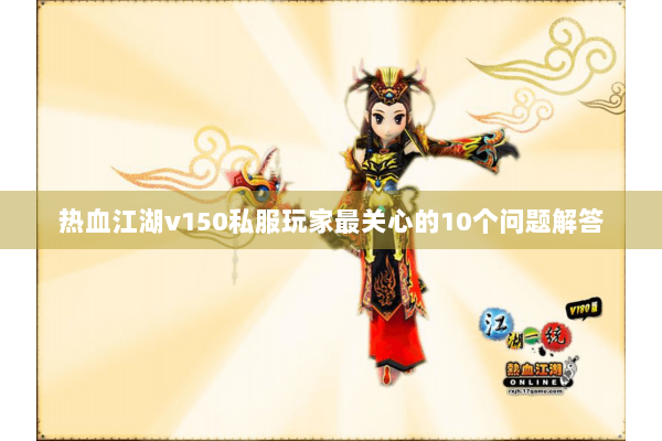 热血江湖v150私服玩家最关心的10个问题解答 热血江湖v150私服玩家最关心的10个问题解答