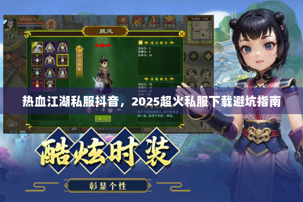 热血江湖私服抖音,2025超火私服下载避坑指南 热血江湖私服抖音,2025超火私服下载避坑指南