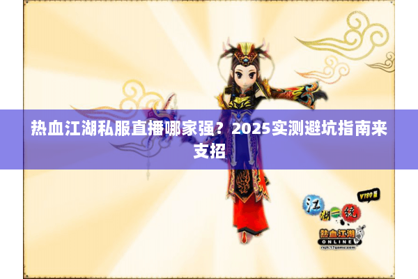 热血江湖私服直播哪家强？2025实测避坑指南来支招