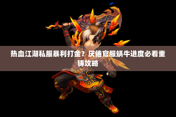 热血江湖私服暴利打金?厌倦官服蜗牛进度必看重铸攻略 热血江湖私服暴利打金?厌倦官服蜗牛进度必看重铸攻略