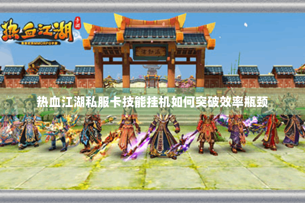 热血江湖私服卡技能挂机如何突破效率瓶颈