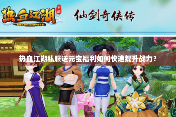 热血江湖私服送元宝福利如何快速提升战力？