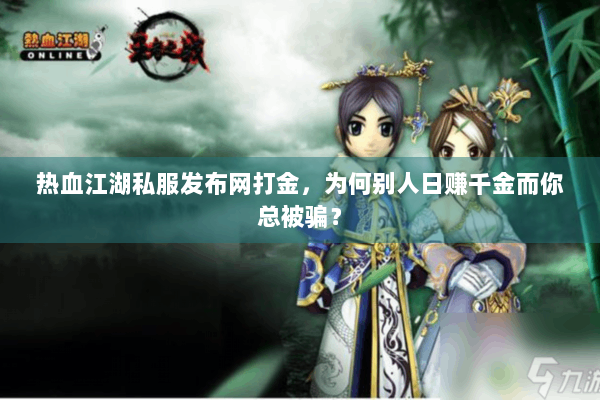 热血江湖私服发布网打金，为何别人日赚千金而你总被骗？