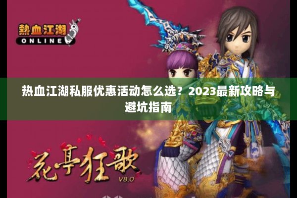 热血江湖私服优惠活动怎么选？2023最新攻略与避坑指南