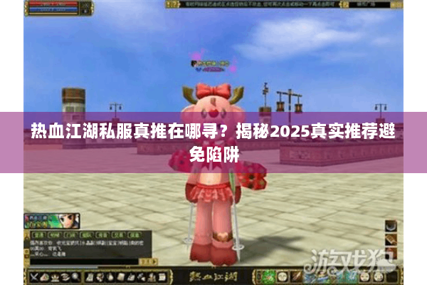热血江湖私服真推在哪寻?揭秘2025真实推荐避免陷阱 热血江湖私服真推在哪寻?揭秘2025真实推荐避免陷阱