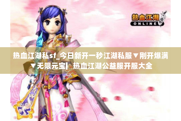 热血江湖私sf_今日新开一秒江湖私服▼刚开爆满▼无限元宝▎热血江湖公益服开服大全 热血江湖私sf_今日新开一秒江湖私服▼刚开爆满▼无限元宝▎热血江湖公益服开服大全