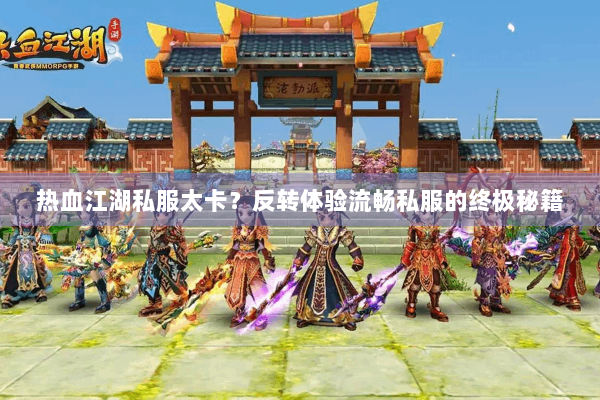 热血江湖私服太卡？反转体验流畅私服的终极秘籍