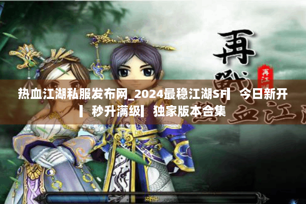 热血江湖私服发布网_2024最稳江湖SF▎今日新开▎秒升满级▎独家版本合集 热血江湖私服发布网_2024最稳江湖SF▎今日新开▎秒升满级▎独家版本合集