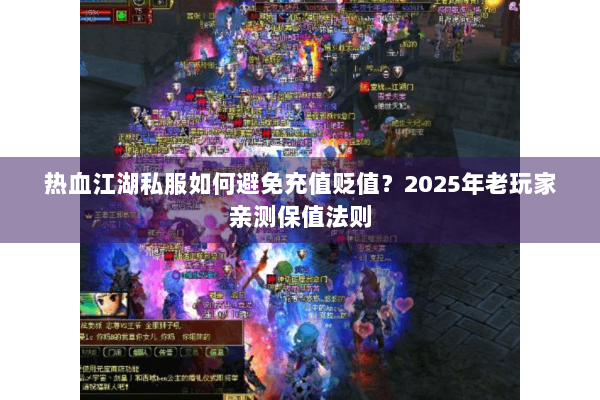 热血江湖私服如何避免充值贬值?2025年老玩家亲测保值法则 热血江湖私服如何避免充值贬值?2025年老玩家亲测保值法则