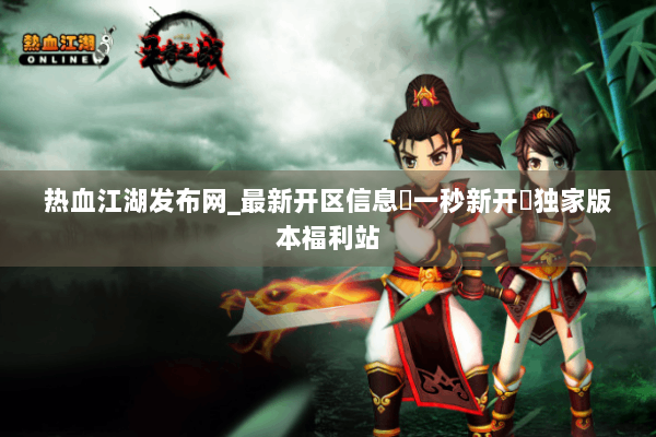 热血江湖发布网_最新开区信息▷一秒新开◁独家版本福利站