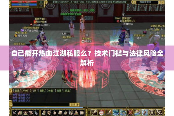 自己能开热血江湖私服么?技术门槛与法律风险全解析 自己能开热血江湖私服么?技术门槛与法律风险全解析