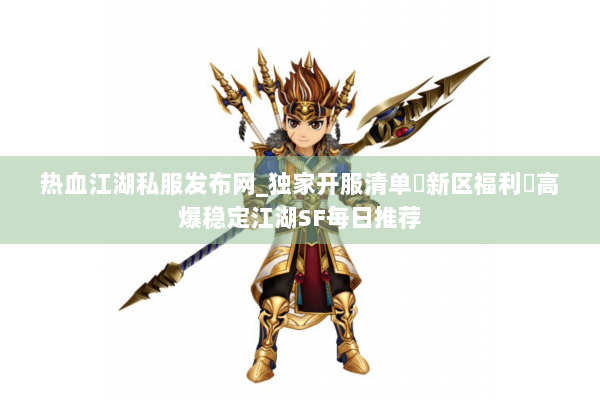 热血江湖私服发布网_独家开服清单▷新区福利◁高爆稳定江湖SF每日推荐