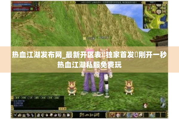热血江湖发布网_最新开区表▷独家首发◁刚开一秒热血江湖私服免费玩